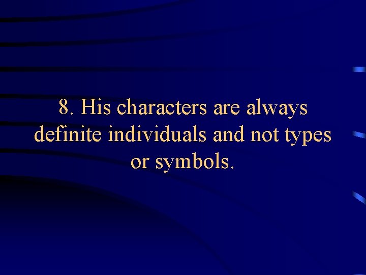 8. His characters are always definite individuals and not types or symbols. 8. His characters are always definite individuals and not types or symbols.