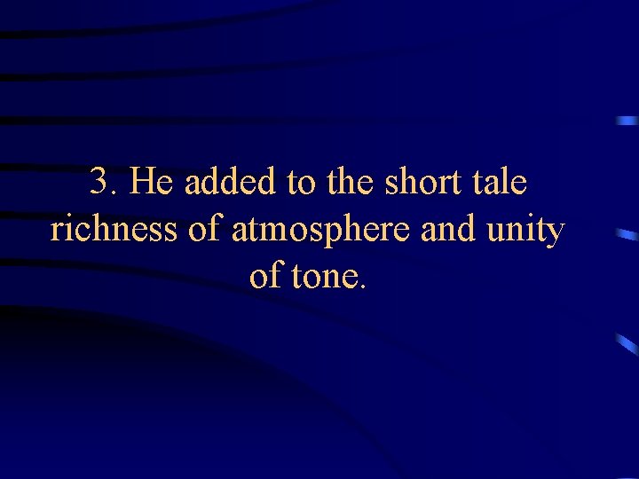 3. He added to the short tale richness of atmosphere and unity of tone. 3. He added to the short tale richness of atmosphere and unity of tone.
