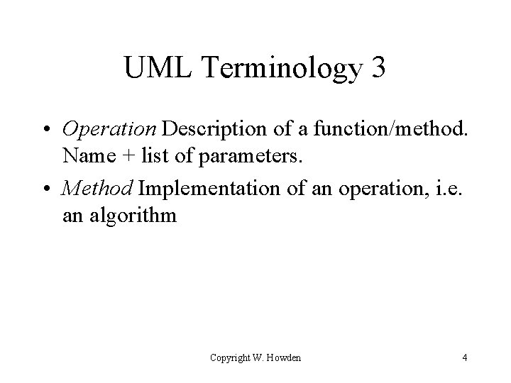 UML Terminology 3 • Operation Description of a function/method. Name + list of parameters. UML Terminology 3 • Operation Description of a function/method. Name + list of parameters.