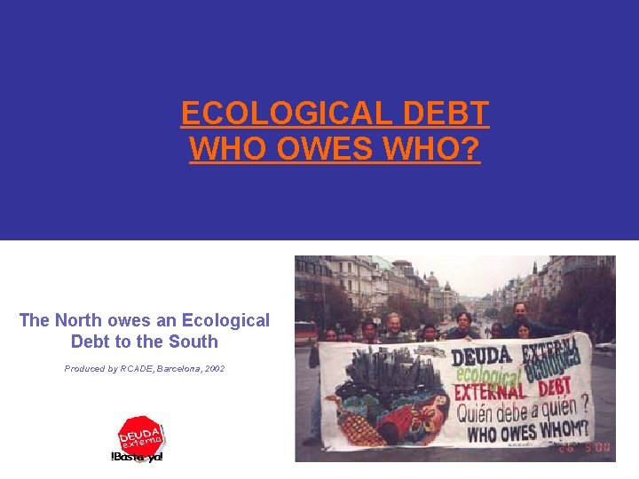 ECOLOGICAL DEBT WHO OWES WHO? The North owes an Ecological Debt to the South