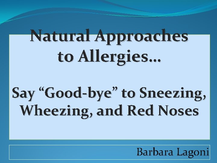 Natural Approaches to Allergies… Say “Good-bye” to Sneezing, Wheezing, and Red Noses Barbara Lagoni