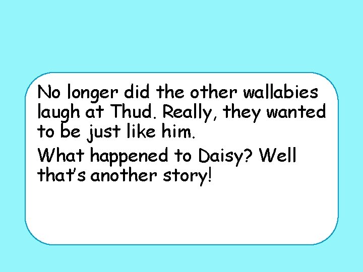 No longer did the other wallabies laugh at Thud. Really, they wanted to be