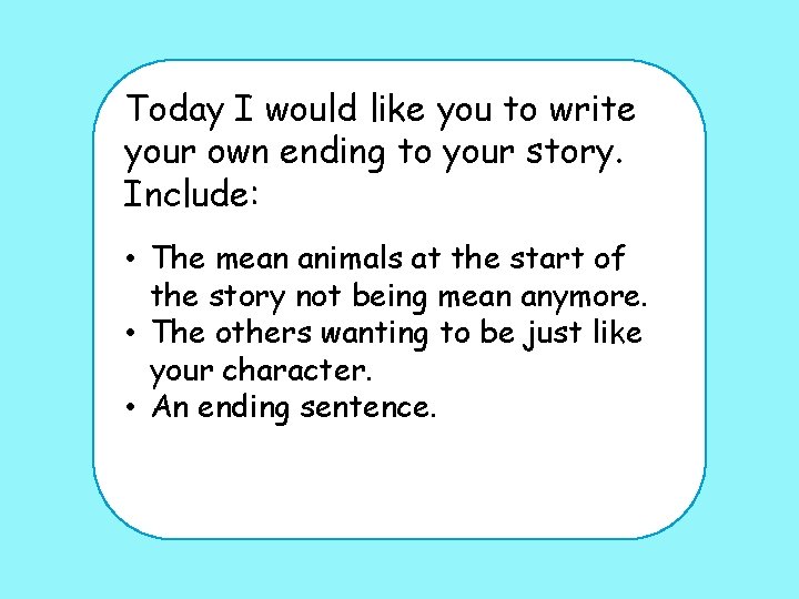 Today I would like you to write your own ending to your story. Include: