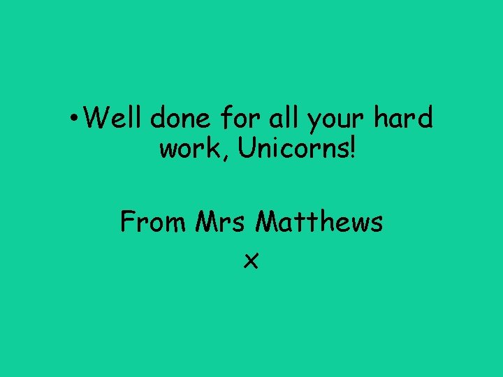  • Well done for all your hard work, Unicorns! From Mrs Matthews x