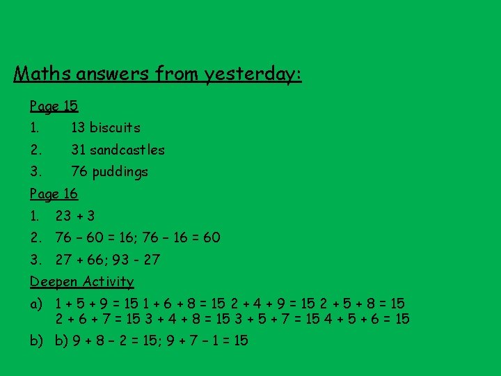 Maths answers from yesterday: Page 15 1. 13 biscuits 2. 31 sandcastles 3. 76