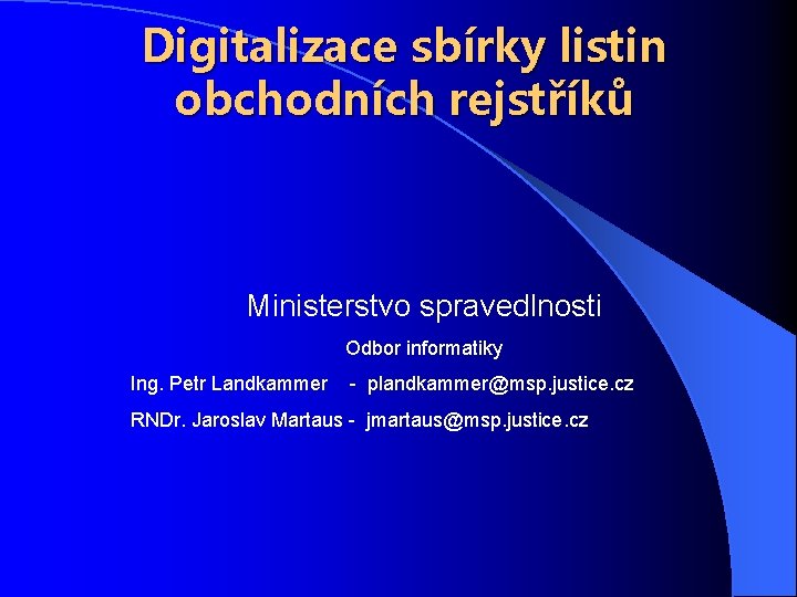 Digitalizace sbírky listin obchodních rejstříků Ministerstvo spravedlnosti Odbor informatiky Ing. Petr Landkammer - plandkammer@msp.