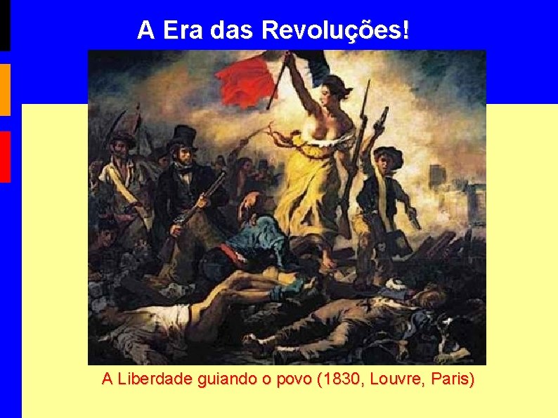 A Era das Revoluções! A Liberdade guiando o povo (1830, Louvre, Paris) 
