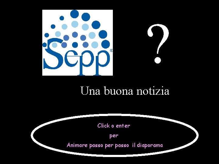 ? Una buona notizia Click o enter per Animare passo per passo il diaporama