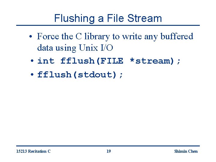 Flushing a File Stream • Force the C library to write any buffered data