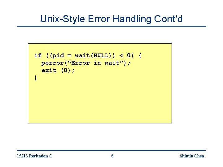 Unix-Style Error Handling Cont’d if ((pid = wait(NULL)) < 0) { perror(“Error in wait”);