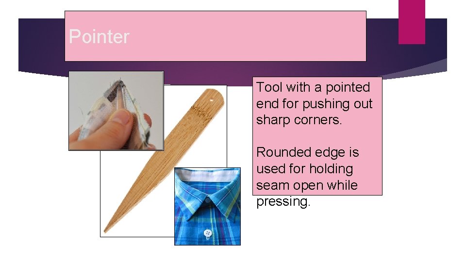Pointer Tool with a pointed end for pushing out sharp corners. Rounded edge is
