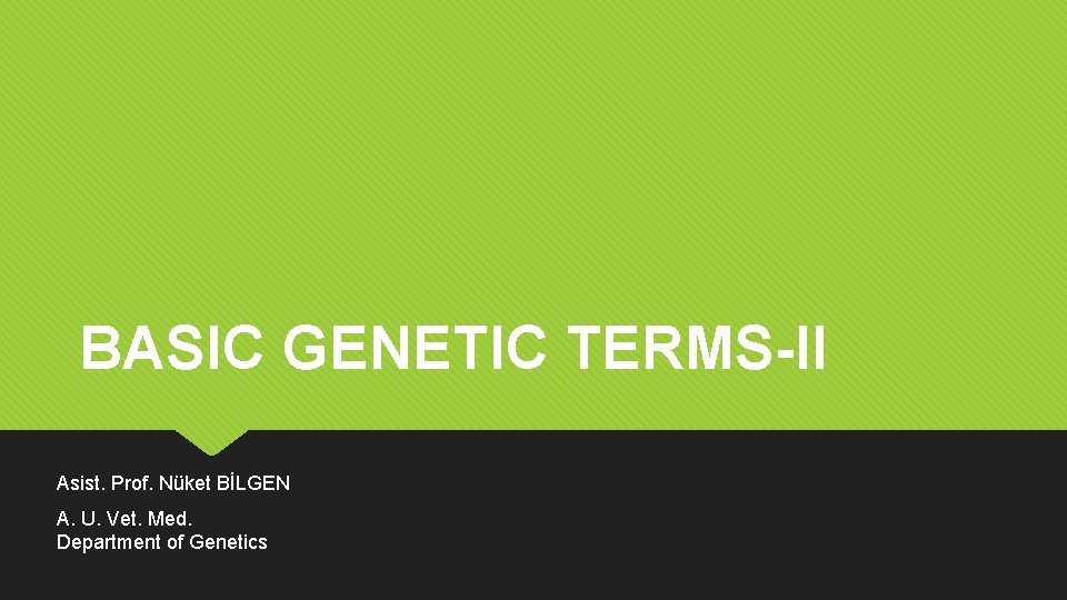 BASIC GENETIC TERMS-II Asist. Prof. Nüket BİLGEN A. U. Vet. Med. Department of Genetics