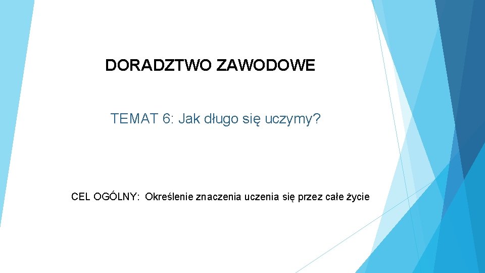 DORADZTWO ZAWODOWE TEMAT 6: Jak długo się uczymy? CEL OGÓLNY: Określenie znaczenia uczenia się