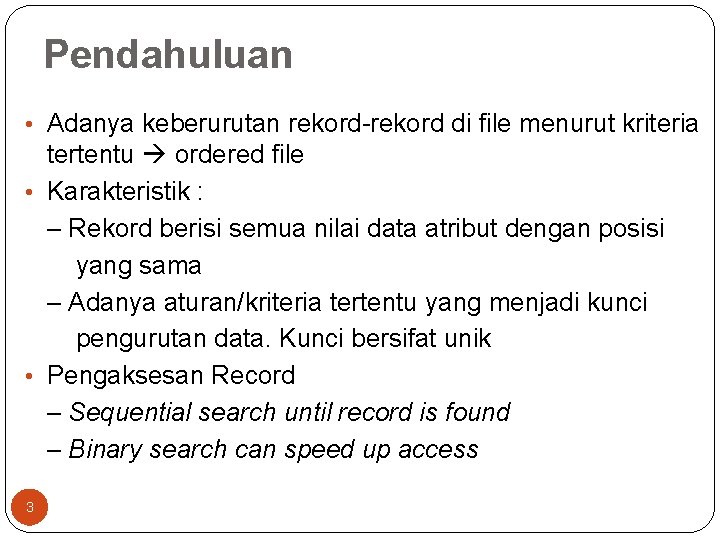 Pendahuluan • Adanya keberurutan rekord-rekord di file menurut kriteria tertentu ordered file • Karakteristik