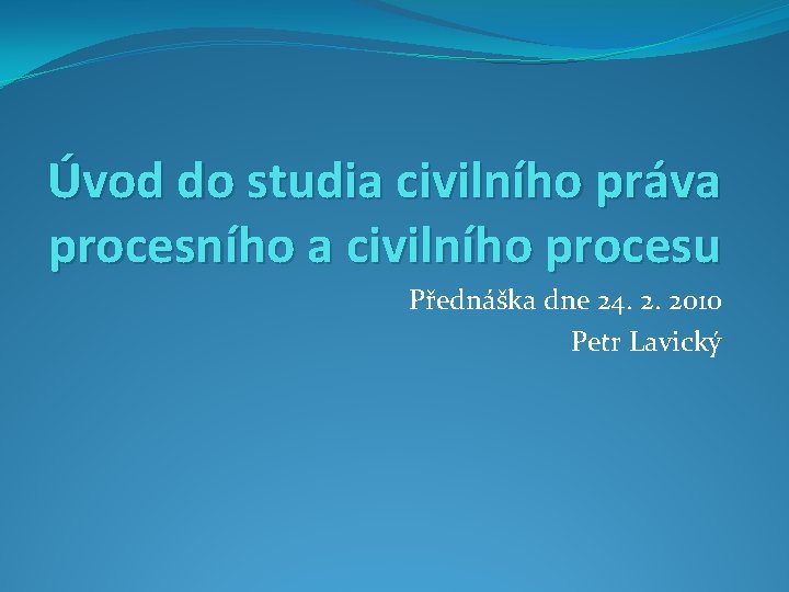 Úvod do studia civilního práva procesního a civilního procesu Přednáška dne 24. 2. 2010