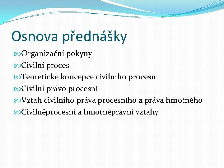 Osnova přednášky Organizační pokyny Civilní proces Teoretické koncepce civilního procesu Civilní právo procesní Vztah