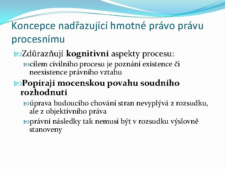 Koncepce nadřazující hmotné právo právu procesnímu Zdůrazňují kognitivní aspekty procesu: cílem civilního procesu je