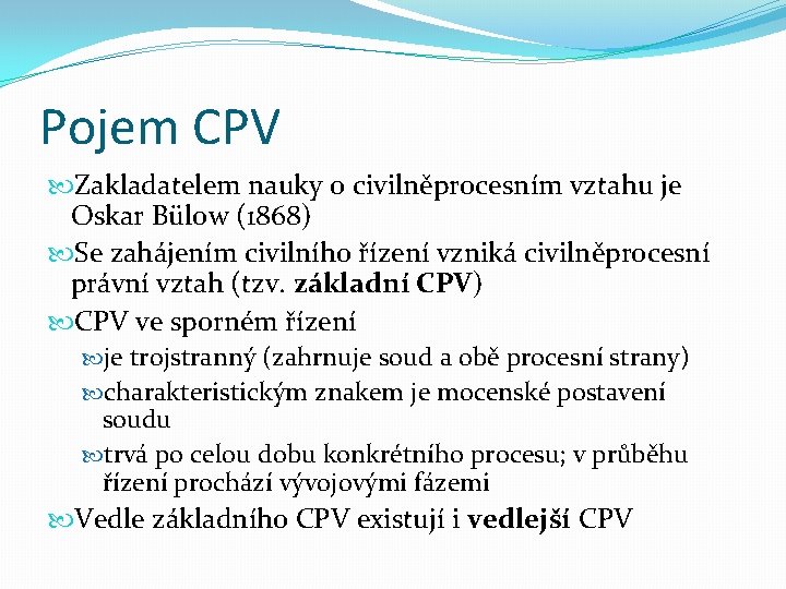 Pojem CPV Zakladatelem nauky o civilněprocesním vztahu je Oskar Bülow (1868) Se zahájením civilního