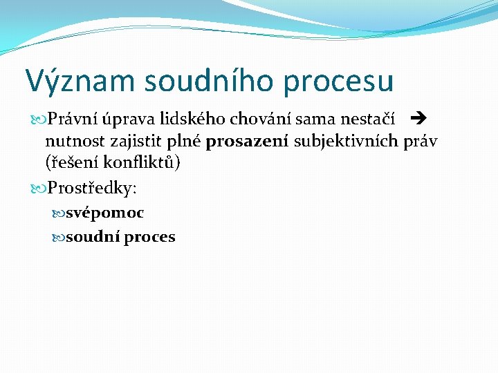 Význam soudního procesu Právní úprava lidského chování sama nestačí nutnost zajistit plné prosazení subjektivních