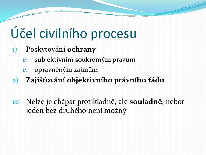 Účel civilního procesu 1) Poskytování ochrany subjektivním soukromým právům oprávněným zájmům 2) Zajišťování objektivního