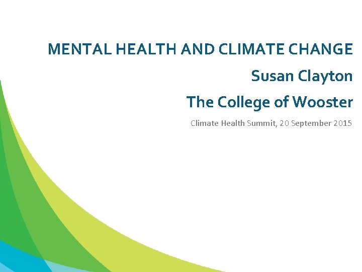 MENTAL HEALTH AND CLIMATE CHANGE Susan Clayton The College of Wooster Climate Health Summit,