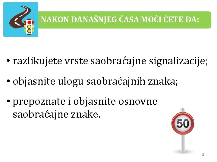NAKON DANAŠNJEG ČASA MOĆI ĆETE DA: • razlikujete vrste saobraćajne signalizacije; • objasnite ulogu NAKON DANAŠNJEG ČASA MOĆI ĆETE DA: • razlikujete vrste saobraćajne signalizacije; • objasnite ulogu