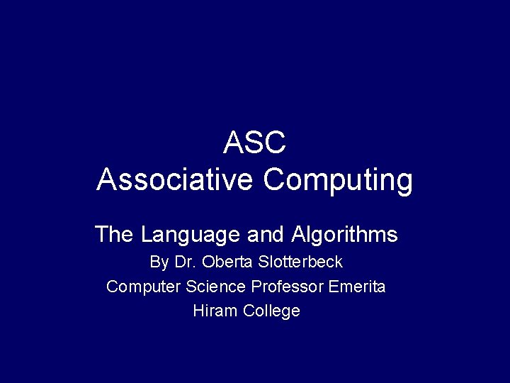 ASC Associative Computing The Language and Algorithms By Dr. Oberta Slotterbeck Computer Science Professor
