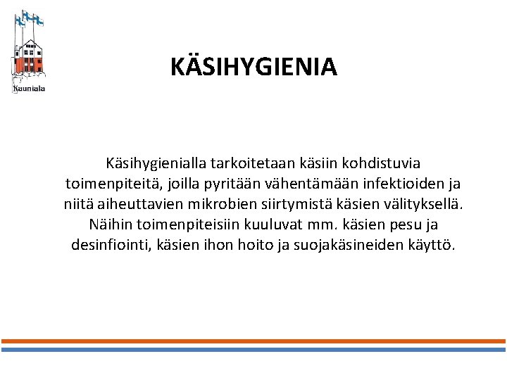 KÄSIHYGIENIA Käsihygienialla tarkoitetaan käsiin kohdistuvia toimenpiteitä, joilla pyritään vähentämään infektioiden ja niitä aiheuttavien mikrobien