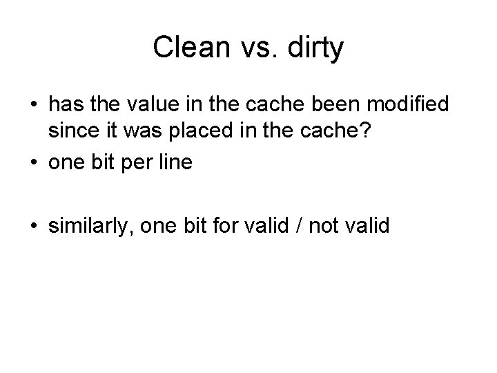 Clean vs. dirty • has the value in the cache been modified since it