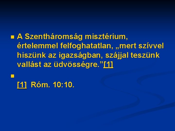 n A Szentháromság misztérium, értelemmel felfoghatatlan, „mert szívvel hiszünk az igazságban, szájjal teszünk vallást