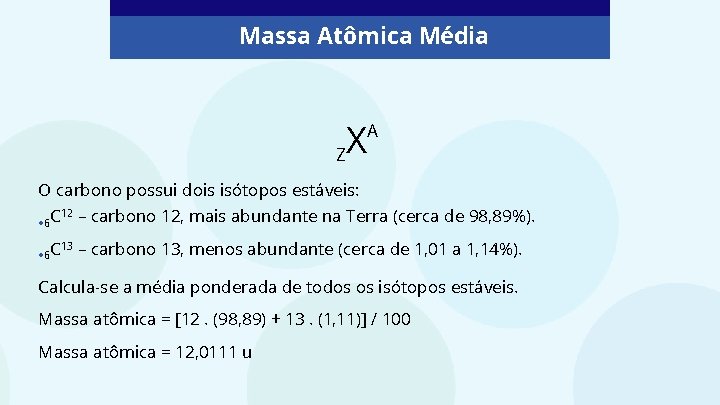 Massa Atômica Média Z X A O carbono possui dois isótopos estáveis: • 6