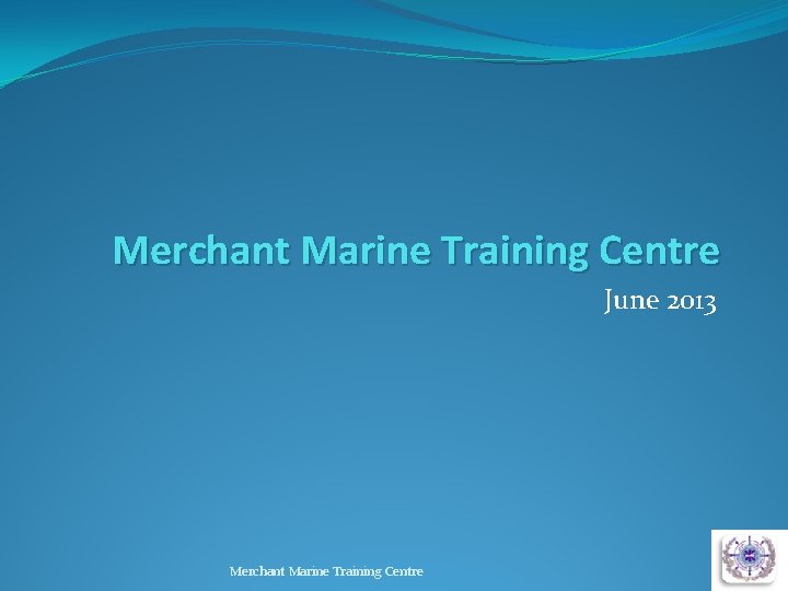 Merchant Marine Training Centre June 2013 Merchant Marine Training Centre 