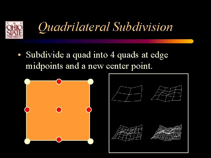 Quadrilateral Subdivision • Subdivide a quad into 4 quads at edge midpoints and a