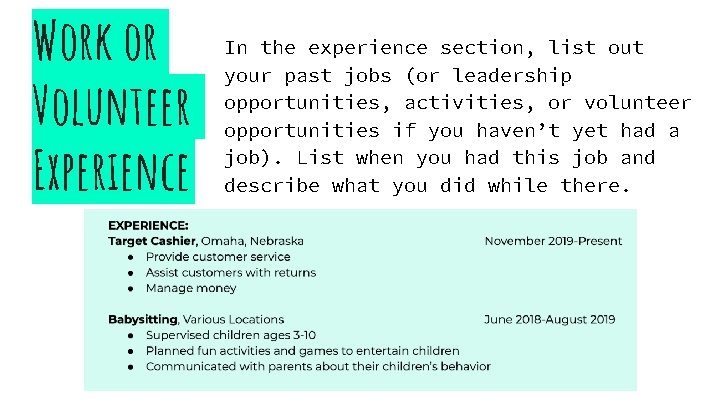 Work or Volunteer Experience In the experience section, list out your past jobs (or