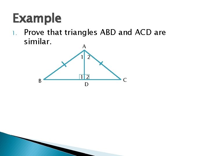 Example 1. Prove that triangles ABD and ACD are similar. A 1 2 B