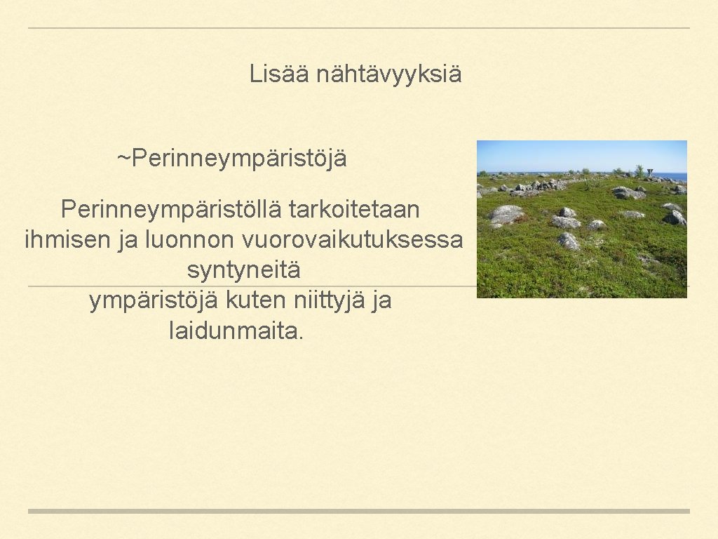 Lisää nähtävyyksiä ~Perinneympäristöjä Perinneympäristöllä tarkoitetaan ihmisen ja luonnon vuorovaikutuksessa syntyneitä ympäristöjä kuten niittyjä ja