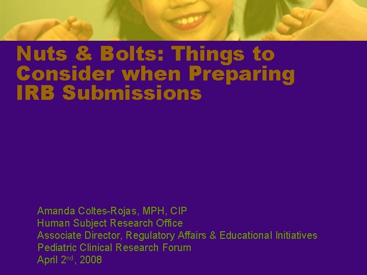 Nuts & Bolts: Things to Consider when Preparing IRB Submissions Amanda Coltes-Rojas, MPH, CIP