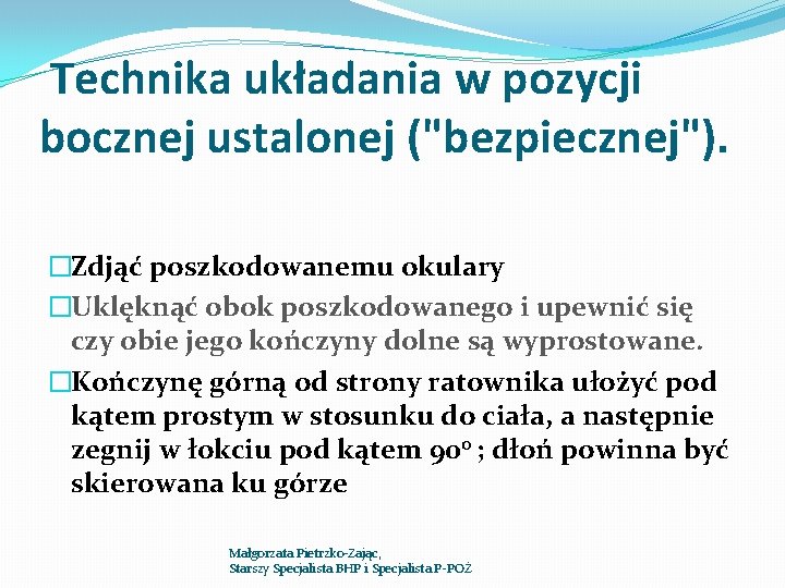 Technika układania w pozycji bocznej ustalonej ("bezpiecznej"). �Zdjąć poszkodowanemu okulary �Uklęknąć obok poszkodowanego i