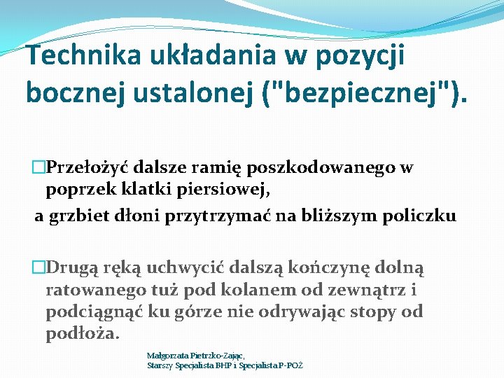 Technika układania w pozycji bocznej ustalonej ("bezpiecznej"). �Przełożyć dalsze ramię poszkodowanego w poprzek klatki