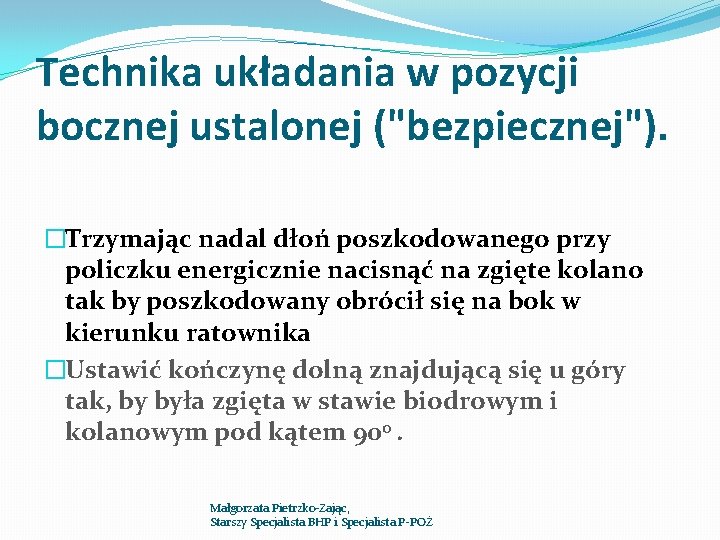 Technika układania w pozycji bocznej ustalonej ("bezpiecznej"). �Trzymając nadal dłoń poszkodowanego przy policzku energicznie