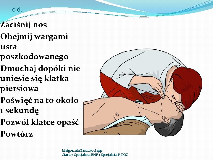 c. d. Zaciśnij nos Obejmij wargami usta poszkodowanego Dmuchaj dopóki nie uniesie się klatka c. d. Zaciśnij nos Obejmij wargami usta poszkodowanego Dmuchaj dopóki nie uniesie się klatka