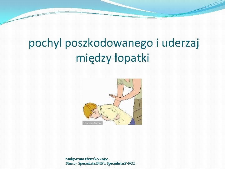 pochyl poszkodowanego i uderzaj między łopatki Małgorzata Pietrzko-Zając, Starszy Specjalista BHP i Specjalista P-POŻ