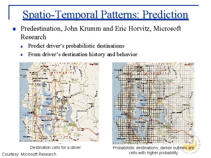 Spatio-Temporal Patterns: Prediction n Predestination, John Krumm and Eric Horvitz, Microsoft Research Predict driver’s