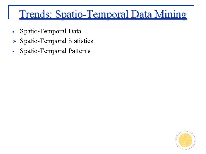 Trends: Spatio-Temporal Data Mining § Ø § Spatio-Temporal Data Spatio-Temporal Statistics Spatio-Temporal Patterns 