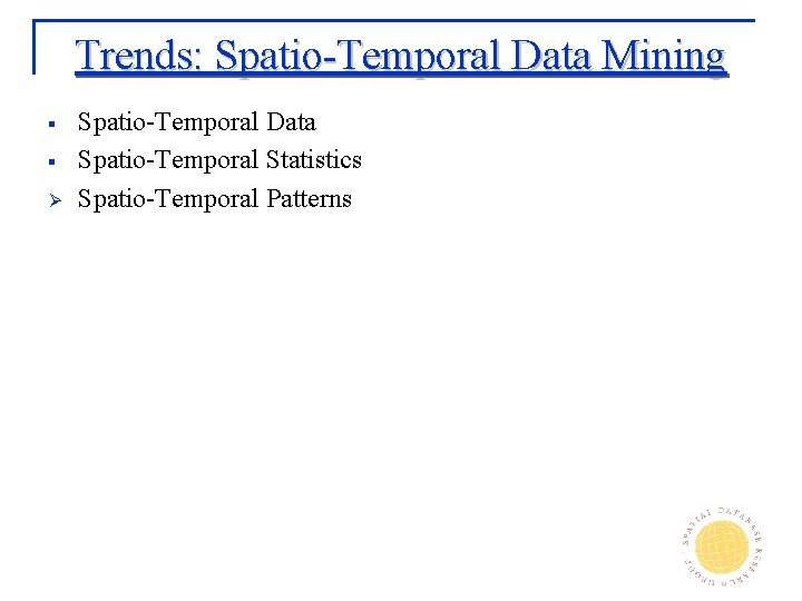 Trends: Spatio-Temporal Data Mining § § Ø Spatio-Temporal Data Spatio-Temporal Statistics Spatio-Temporal Patterns 