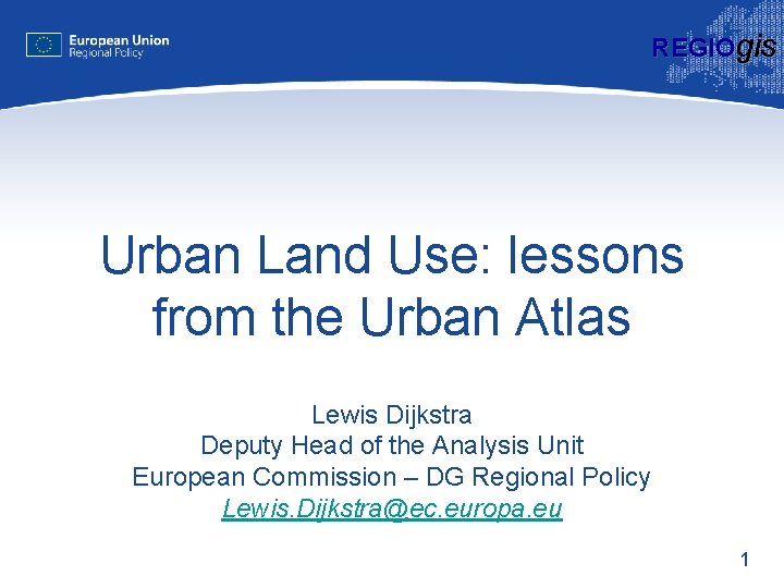 REGIOgis Urban Land Use: lessons from the Urban Atlas Lewis Dijkstra Deputy Head of