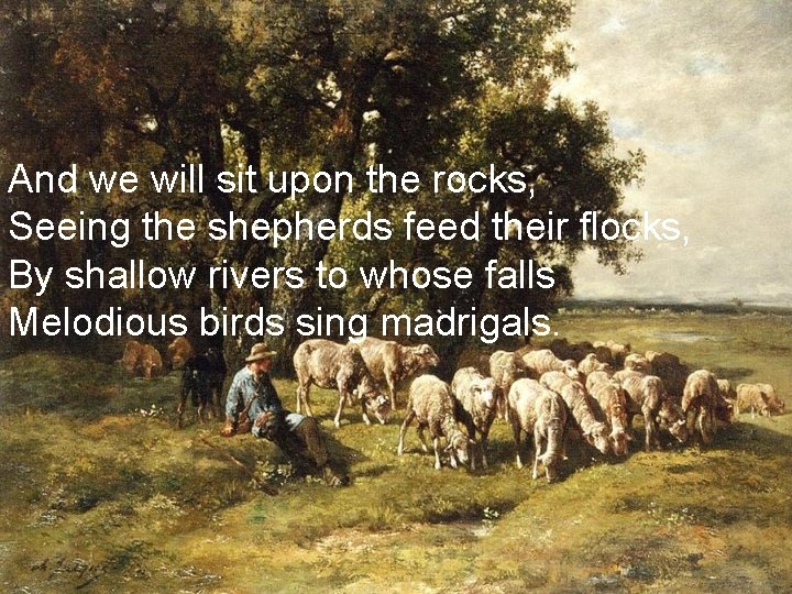 And we will sit upon the rocks, Seeing the shepherds feed their flocks, By