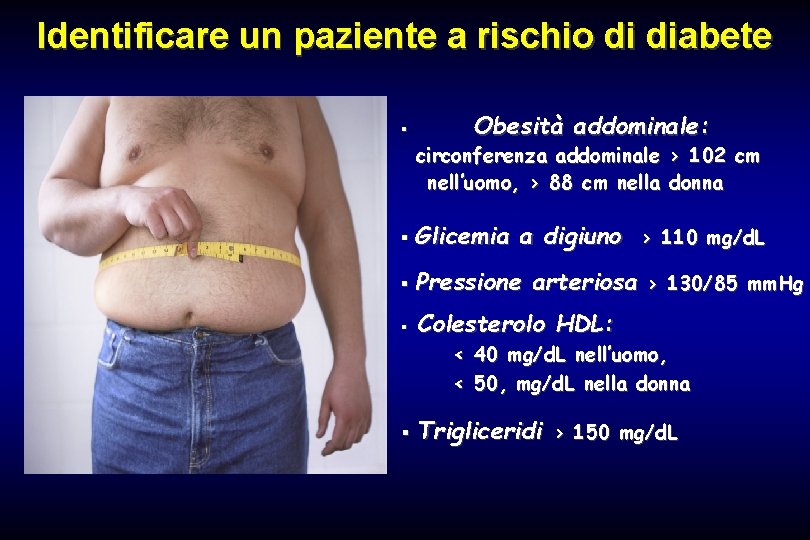 Identificare un paziente a rischio di diabete § Obesità addominale: circonferenza addominale > 102