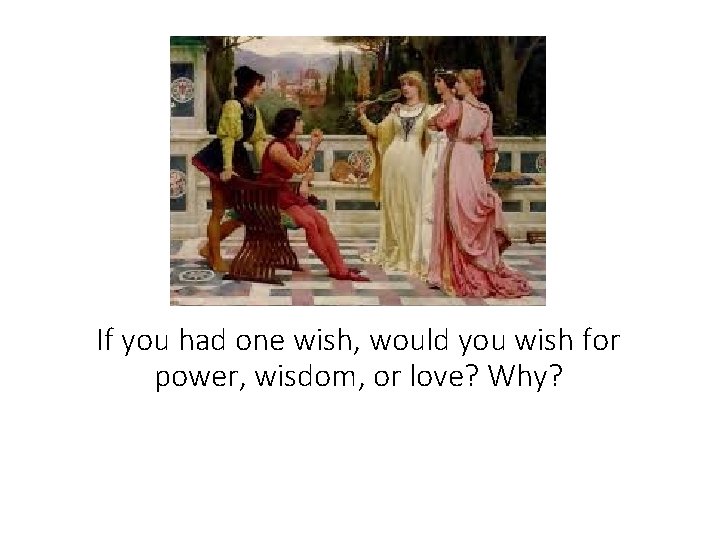 If you had one wish, would you wish for power, wisdom, or love? Why?