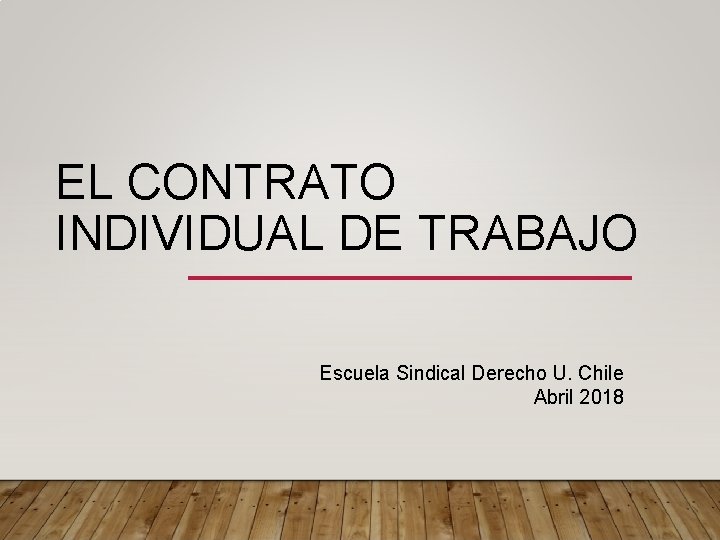 EL CONTRATO INDIVIDUAL DE TRABAJO Escuela Sindical Derecho U. Chile Abril 2018 